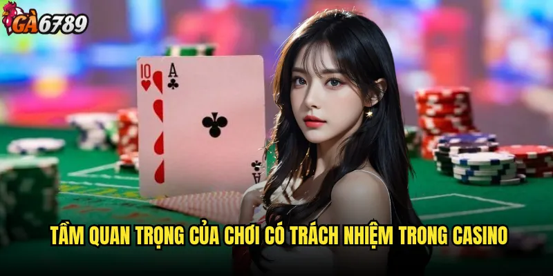 Chơi có trách nhiệm tại Ga6789 được thực hiện như thế nào? 1 Tầm quan trọng của chơi có trách nhiệm trong casino