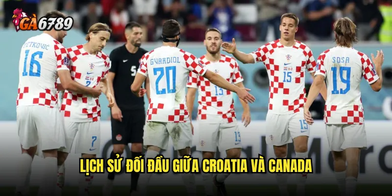Croatia vs Canada Ga6789 - Ai sẽ giành chiến thắng? 2 Lịch sử đối đầu giữa Croatia và Canada