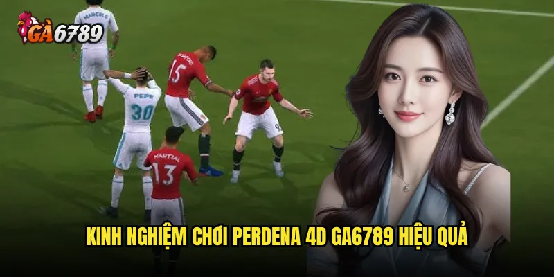 Perdena 4D Ga6789 có tỷ lệ thắng cao không? 3 Kinh nghiệm chơi Perdena 4D Ga6789 hiệu quả