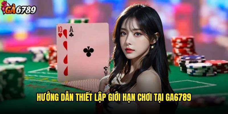 Chơi có trách nhiệm tại Ga6789 được thực hiện như thế nào? 2 Hướng dẫn thiết lập giới hạn chơi tại Ga6789