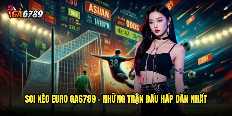 Soi kèo Euro Ga6789 có độ chính xác cao không? 3 Soi kèo Euro Ga6789 - Những trận đấu hấp dẫn nhất