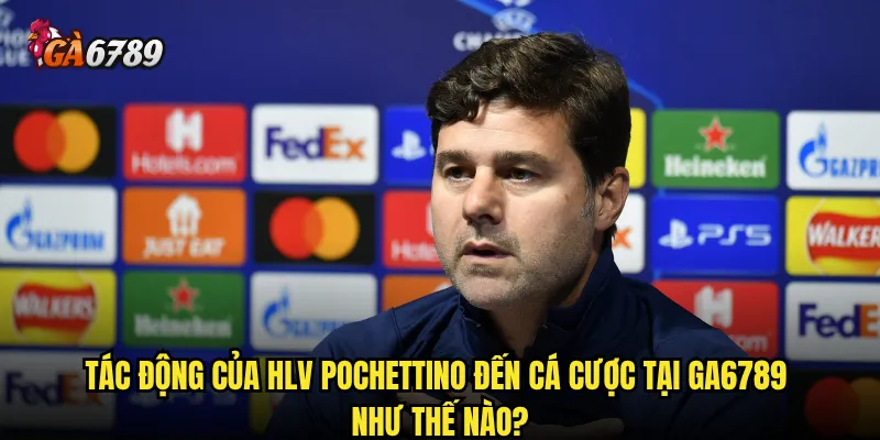 HLV Pochettino Ga6789 - Ảnh hưởng đến tỷ lệ cược như thế nào? 3 Tác động của HLV Pochettino đến cá cược tại Ga6789 như thế nào?