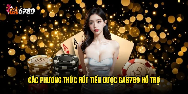 Rút tiền Ga6789 có thực sự nhanh chóng và đáng tin cậy? 3 Các phương thức rút tiền được Ga6789 hỗ trợ