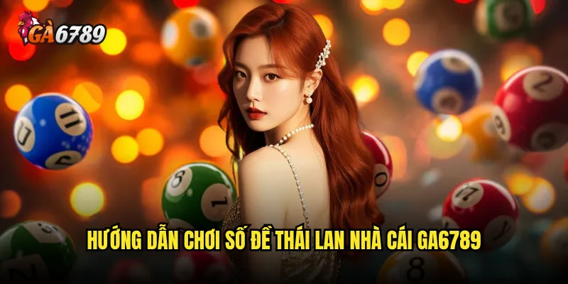 Chơi số đề Thái Lan nhà cái Ga6789 có uy tín không? 3 Hướng dẫn chơi số đề Thái Lan nhà cái Ga6789