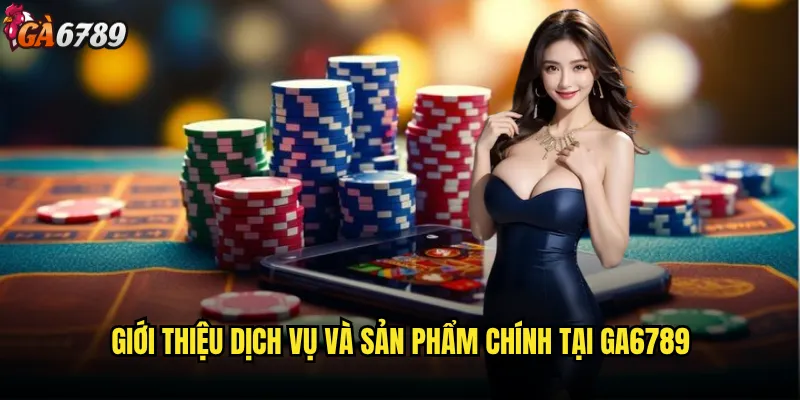 Giới thiệu Ga6789 có gì đặc biệt để thu hút người chơi? 2 Giới thiệu dịch vụ và sản phẩm chính tại Ga6789