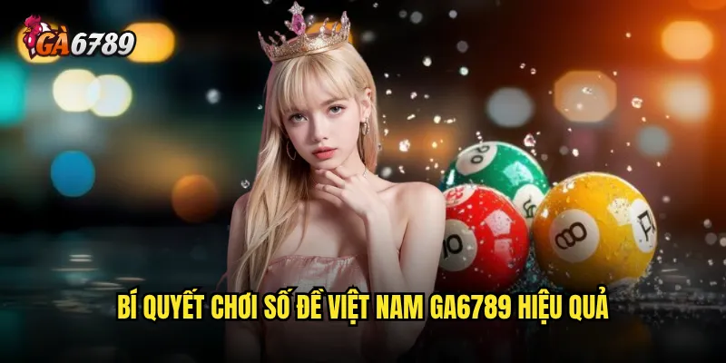 Chơi số đề Việt Nam tại nền tảng Ga6789 có an toàn không? 3 Bí quyết chơi số đề Việt Nam Ga6789 hiệu quả