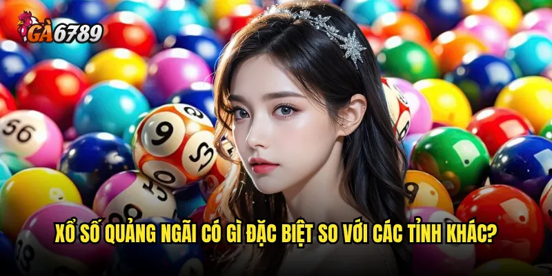 Chơi xổ số Quảng Ngãi Ga6789 có thực sự mang lại tỷ lệ thắng cao? 2 Xổ số Quảng Ngãi có gì đặc biệt so với các tỉnh khác?
