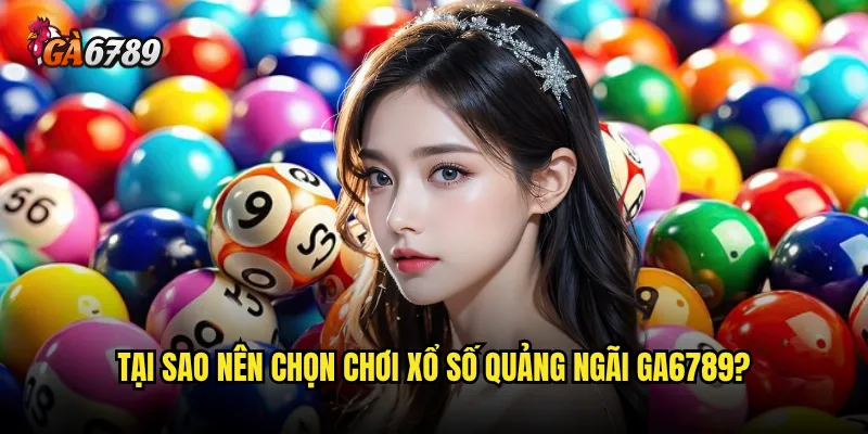Chơi xổ số Quảng Ngãi Ga6789 có thực sự mang lại tỷ lệ thắng cao? 3 Tại sao nên chọn chơi xổ số Quảng Ngãi Ga6789?