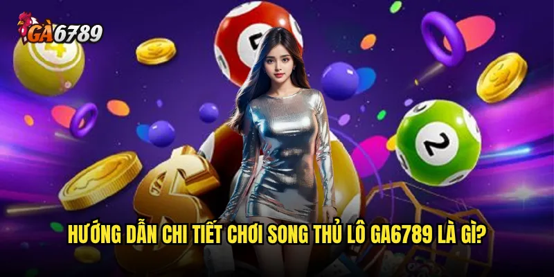 Song thủ lô Ga6789 có đem lại cơ hội thắng gấp đôi? 3 Hướng dẫn chi tiết chơi song thủ lô Ga6789 là gì?