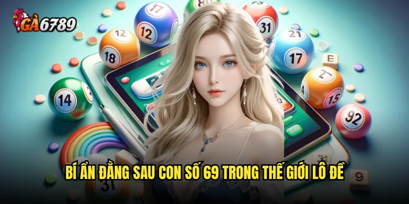 Đề về 69 Ga6789 có thực sự mang lại vận may bất ngờ? 2 Bí ẩn đằng sau con số 69 trong thế giới lô đề