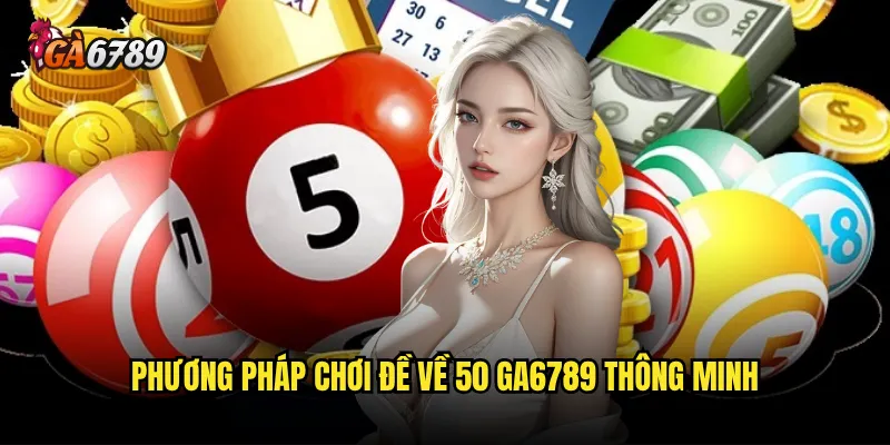 Đề về 50 Ga6789 có dễ dàng chinh phục như nhiều người nghĩ? 3 Phương pháp chơi đề về 50 Ga6789 thông minh