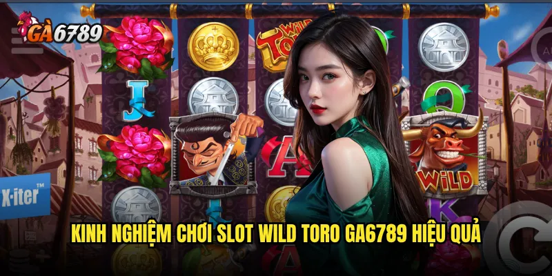 Slot Wild Toro có thực sự đáng để thử tại Ga6789? 3 Kinh nghiệm chơi Slot Wild Toro Ga6789 hiệu quả